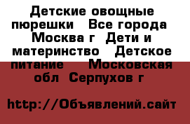 Детские овощные пюрешки - Все города, Москва г. Дети и материнство » Детское питание   . Московская обл.,Серпухов г.